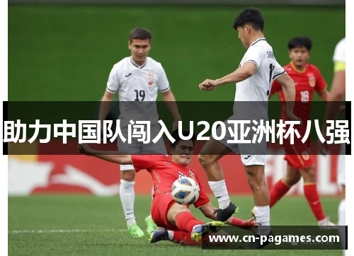 助力中国队闯入U20亚洲杯八强