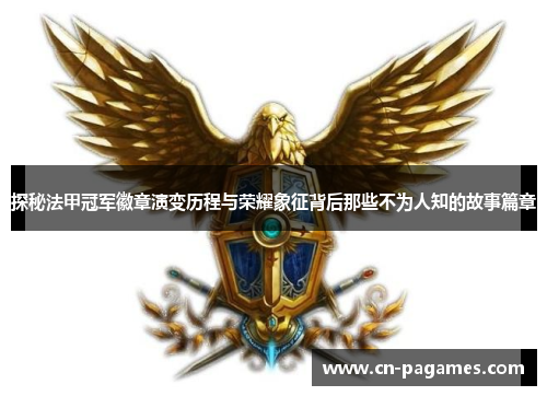 探秘法甲冠军徽章演变历程与荣耀象征背后那些不为人知的故事篇章