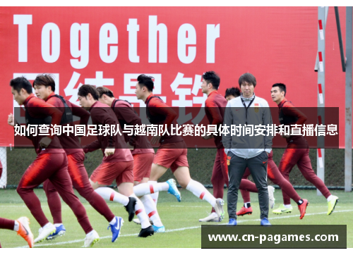 如何查询中国足球队与越南队比赛的具体时间安排和直播信息