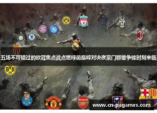 五场不可错过的欧冠焦点战点燃绿茵巅峰对决夜豪门群雄争锋时刻来临