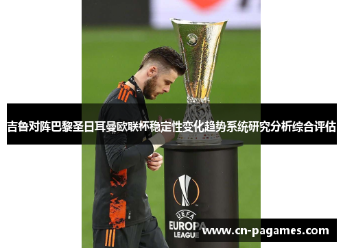 吉鲁对阵巴黎圣日耳曼欧联杯稳定性变化趋势系统研究分析综合评估