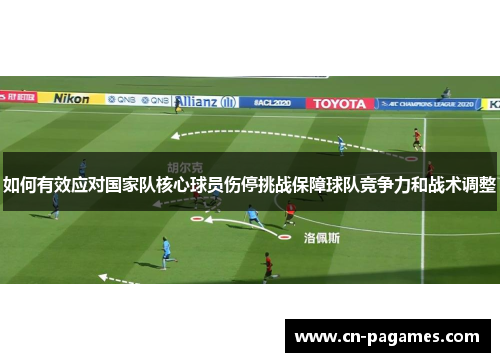 如何有效应对国家队核心球员伤停挑战保障球队竞争力和战术调整