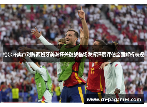 恰尔汗奥卢对阵西班牙美洲杯关键战临场发挥深度评估全面解析表现