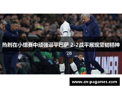 热刺在小组赛中顽强逼平巴萨 2-2战平展现坚韧精神