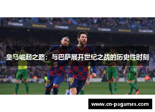 皇马崛起之路：与巴萨展开世纪之战的历史性时刻