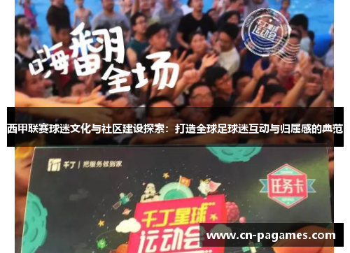 西甲联赛球迷文化与社区建设探索：打造全球足球迷互动与归属感的典范