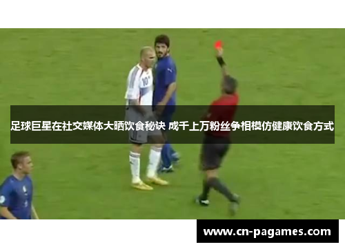 足球巨星在社交媒体大晒饮食秘诀 成千上万粉丝争相模仿健康饮食方式