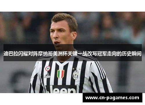 迪巴拉闪耀对阵摩纳哥美洲杯关键一战改写冠军走向的历史瞬间