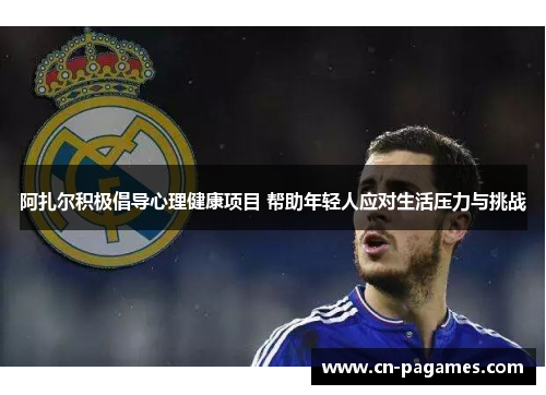 阿扎尔积极倡导心理健康项目 帮助年轻人应对生活压力与挑战