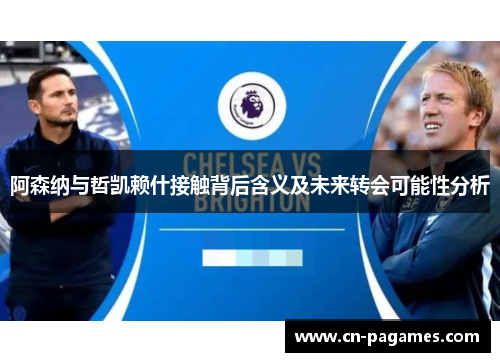 阿森纳与哲凯赖什接触背后含义及未来转会可能性分析